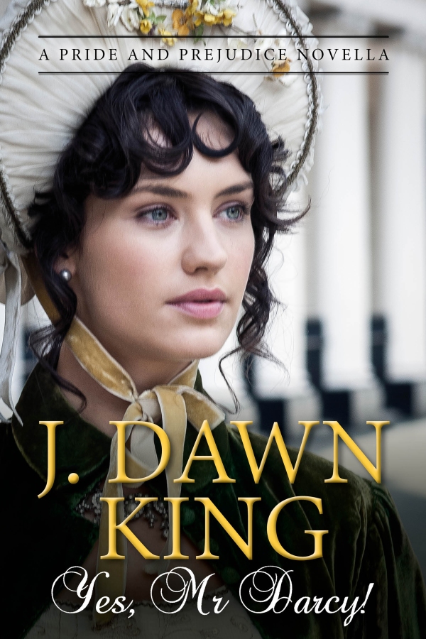 Yes Mr. Darcy, Jane Austen variation, Jane Austen fan fiction, Jane Austen, Pride and Prejudice, J. Dawn King, novella, historical fiction